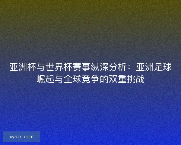 亚洲杯与世界杯赛事纵深分析：亚洲足球崛起与全球竞争的双重挑战
